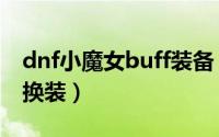 dnf小魔女buff装备（DNF小魔女完美BUFF换装）