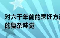 对六千年前的烹饪方法的分析揭示了令人惊讶的复杂味觉
