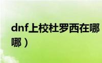 dnf上校杜罗西在哪（dnf管理校将杜罗西在哪）