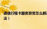 通信行程卡服务异常怎么解决（通信行程卡服务异常解决方法）
