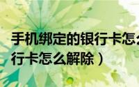 手机绑定的银行卡怎么改密码（手机绑定的银行卡怎么解除）