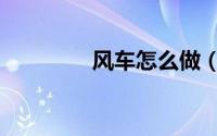 风车怎么做（风车怎么做）