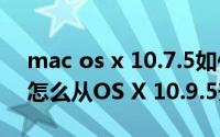 mac os x 10.7.5如何继续升级（MAC系统怎么从OS X 10.9.5升级到10.10）