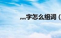 灬字怎么组词（灬字怎么输入）