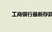 工商银行最新存款消息（工商改革）