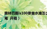 奥林巴斯ls100录音水准怎么样评测（奥林巴斯LS100录音笔  开箱）
