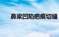 鼻梁凹陷疤痕切缝（鼻梁凹陷怎么办）