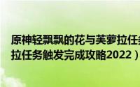 原神轻飘飘的花与芙萝拉任务攻略（原神轻飘飘的花与芙罗拉任务触发完成攻略2022）
