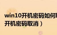 win10开机密码如何取消（win10怎么彻底把开机密码取消）