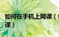 如何在手机上网课（老师怎样用手机在家上网课）