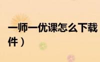 一师一优课怎么下载（一师一优课怎么下载课件）
