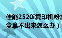 佳能2520i复印机粉盒（佳能2420L复印机粉盒拿不出来怎么办）