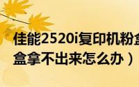 佳能2520i复印机粉盒（佳能2420L复印机粉盒拿不出来怎么办）