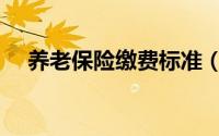 养老保险缴费标准（养老保险缴费标准）