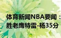 体育新闻NBA要闻：米德尔顿38分雄鹿逆转胜老鹰特雷-杨35分