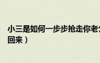 小三是如何一步步抢走你老公的（如何从小三手中把老公抢回来）