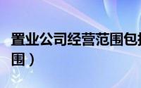 置业公司经营范围包括哪些（置业公司经营范围）