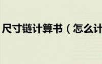 尺寸链计算书（怎么计算尺寸链——极值法）