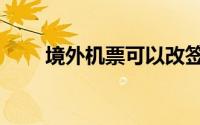 境外机票可以改签几次（境外机票）