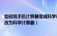 如何将手机计算器变成科学计算器（安卓手机如何将计算器改为科学计算器）