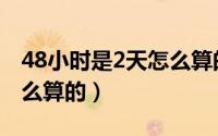 48小时是2天怎么算的北京（48小时是2天怎么算的）