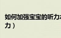 如何加强宝宝的听力水平（如何加强宝宝抵抗力）
