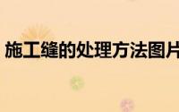 施工缝的处理方法图片（施工缝的处理方法）
