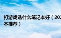 打游戏选什么笔记本好（2021年从入门到高端性价比高游戏本推荐）