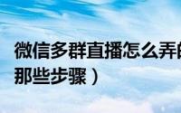 微信多群直播怎么弄的（微信多群直播系统有那些步骤）