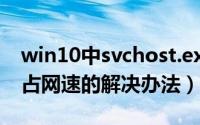 win10中svchost.exe占网速（svchost.exe占网速的解决办法）