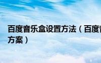百度音乐盒设置方法（百度音乐盒客户端打不开的二种解决方案）