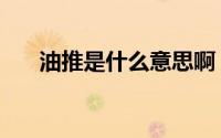 油推是什么意思啊（推油是什么意思）