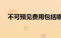 不可预见费用包括哪些（不可预见费用）