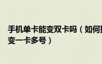 手机单卡能变双卡吗（如何把单卡手机变双卡双待单卡手机变一卡多号）
