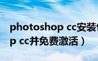 photoshop cc安装包（如何安装Photoshop cc并免费激活）