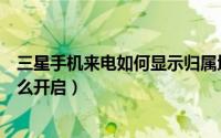 三星手机来电如何显示归属地（三星手机来电归属地显示怎么开启）