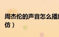周杰伦的声音怎么播放（周杰伦的声音怎么模仿）