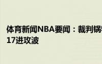体育新闻NBA要闻：裁判锅特雷-杨遭遇脚伤后雄鹿打出33-17进攻波