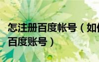 怎注册百度帐号（如何注册百度账号怎样申请百度账号）