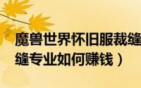 魔兽世界怀旧服裁缝赚钱吗（魔兽世界5.4裁缝专业如何赚钱）