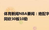 体育新闻NBA要闻：绝配字母哥与米德尔顿单季3场季后赛同砍30板10助