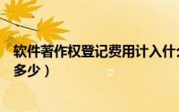 软件著作权登记费用计入什么科目（软件著作权登记费用要多少）