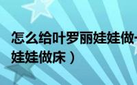 怎么给叶罗丽娃娃做一个校服（怎么给叶罗丽娃娃做床）