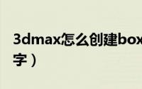 3dmax怎么创建box（3Dmax怎么创建立体字）