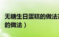 无糖生日蛋糕的做法家庭做法（无糖生日蛋糕的做法）