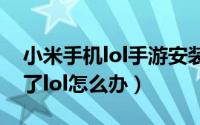 小米手机lol手游安装不了（小米手机安装不了lol怎么办）