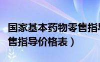 国家基本药物零售指导价格（国家基本药物零售指导价格表）