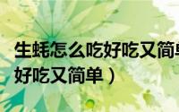 生蚝怎么吃好吃又简单懒人做法（生蚝怎么吃好吃又简单）