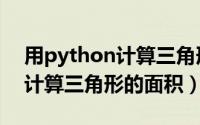用python计算三角形面积公式（用Python计算三角形的面积）