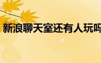 新浪聊天室还有人玩吗（新浪聊天室怎么进）